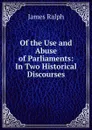 Of the Use and Abuse of Parliaments: In Two Historical Discourses - James Ralph