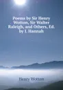 Poems by Sir Henry Wotton, Sir Walter Raleigh, and Others, Ed. by J. Hannah - Henry Wotton