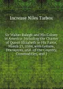 Sir Walter Ralegh and His Colony in America: Including the Charter of Queen Elizabeth in His Favor, March 25, 1584, with Letters, Discources, and . of the Country, Commodities, and I - Increase Niles Tarbox