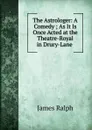 The Astrologer: A Comedy ; As It Is Once Acted at the Theatre-Royal in Drury-Lane . - James Ralph