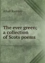 The ever green; a collection of Scots poems - Allan Ramsay