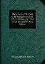 The cities of St. Paul their influence on his life and thought. The cities of eastern Asia Minor - William Mitchell Ramsay