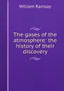 The gases of the atmosphere: the history of their discovery - William Ramsay