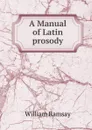 A Manual of Latin prosody - William Ramsay