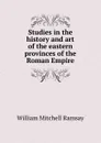 Studies in the history and art of the eastern provinces of the Roman Empire - William Mitchell Ramsay