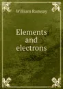 Elements and electrons - William Ramsay