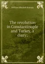 The revolution in Constantinople and Turkey, a diary; - William Mitchell Ramsay