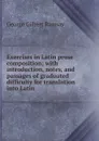 Exercises in Latin prose composition; with introduction, notes, and passages of graduated difficulty for translation into Latin - George Gilbert Ramsay