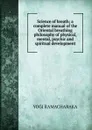 Science of breath; a complete manual of the Oriental breathing philosophy of physical, mental, psychic and spiritual development - Ramacharaka