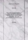 The science of legal judgment: a treatise designed to show the materials whereof, and the process by which, courts construct their judgments : and . and determination, of questions of law - James Ram