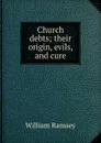 Church debts; their origin, evils, and cure - William Ramsey