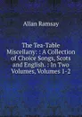 The Tea-Table Miscellany: : A Collection of Choice Songs, Scots and English. : In Two Volumes, Volumes 1-2 - Allan Ramsay