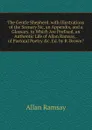 The Gentle Shepherd. with Illustrations of the Scenary Sic, an Appendix, and a Glossary. to Which Are Prefixed, an Authentic Life of Allan Ramsay, . of Pastoral Poetry .c. Ed. by R. Brown.. - Allan Ramsay