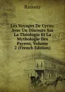 Les Voyages De Cyrus: Avec Un Discours Sur La Theologie Et La Mythologie Des Payens, Volume 2 (French Edition) - Ramsay