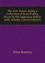 The Ever Green: Being a Collection of Scots Poems, Wrote by the Ingenious Before 1600, Volume 2 (Scots Edition) - Allan Ramsay