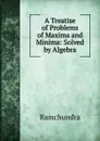 A Treatise of Problems of Maxima and Minima: Solved by Algebra - Ramchundra