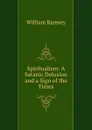 Spiritualism: A Satanic Delusion and a Sign of the Times - William Ramsey