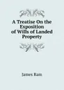 A Treatise On the Exposition of Wills of Landed Property - James Ram