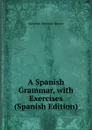 A Spanish Grammar, with Exercises (Spanish Edition) - Marathon Montrose Ramsey