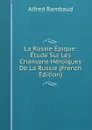 La Russie Epique: Etude Sur Les Chansons Heroiques De La Russie (French Edition) - Alfred Rambaud