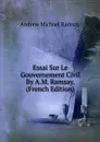 Essai Sur Le Gouvernement Civil By A.M. Ramsay. (French Edition) - Andrew Michael Ramsay