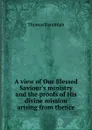 A view of Our Blessed Saviour.s ministry and the proofs of His divine mission arising from thence - Thomas Randolph