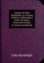Letters of John Randolph, to a young relative; embracing a series of years, from early youth, to mature manhood - John Randolph