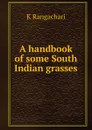 A handbook of some South Indian grasses - K Rangachari