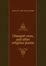 Changed cross, and other religious poems - Anson D. F. 1820-1896 Randolph