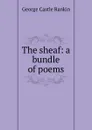 The sheaf: a bundle of poems - George Castle Rankin