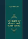 The rainbow chaser, and other poems - Kenneth Rand