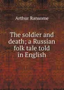 The soldier and death; a Russian folk tale told in English - Arthur Ransome