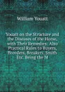 Youatt on the Structure and the Diseases of the Horse, with Their Remedies: Also Practical Rules to Buyers, Breeders, Breakers, Smith Etc. Being the M - William Youatt