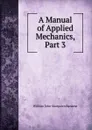 A Manual of Applied Mechanics, Part 3 - William John Macquorn Rankine