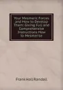 Your Mesmeric Forces and How to Develop Them: Giving Full and Comprehensive Instructions How to Mesmerise - Frank Hall Randall