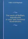 The work of Raffael, reproduced in over two hundred illustrations; - 1483-1520 Raphael