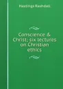 Conscience . Christ; six lectures on Christian ethics - Hastings Rashdall