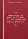 Is conscience an emotion. Three lectures on recent ethical theories - Hastings Rashdall
