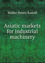 Asiatic markets for industrial machinery - Walter Henry Rastall