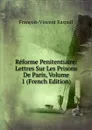 Reforme Penitentiaire: Lettres Sur Les Prisons De Paris, Volume 1 (French Edition) - François-Vincent Raspail