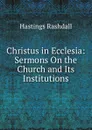 Christus in Ecclesia: Sermons On the Church and Its Institutions - Hastings Rashdall