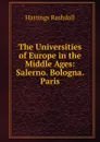 The Universities of Europe in the Middle Ages: Salerno. Bologna. Paris - Hastings Rashdall