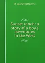 Sunset ranch: a story of a boy.s adventures in the West - St George Rathborne