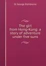 The girl from Hong-Kong: a story of adventure under five suns - St George Rathborne