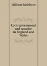 Local government and taxation in England and Wales - William Rathbone