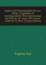 Eugene Sue Photographie Par Lui-Meme: Fragments De Correspondance Non Interrompue De 1853 Au 1Er Aout 1857, Avant-Veille De Sa Mort (French Edition) - Sue Eugène