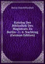 Katalog Der Bibliothek Des Magistrats Zu Berlin--1.-4. Nachtrag (German Edition) - Berlin Ratsbibliothek