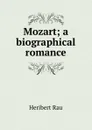 Mozart; a biographical romance - Heribert Rau