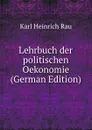 Lehrbuch der politischen Oekonomie (German Edition) - Karl Heinrich Rau