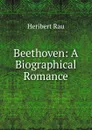 Beethoven: A Biographical Romance - Heribert Rau